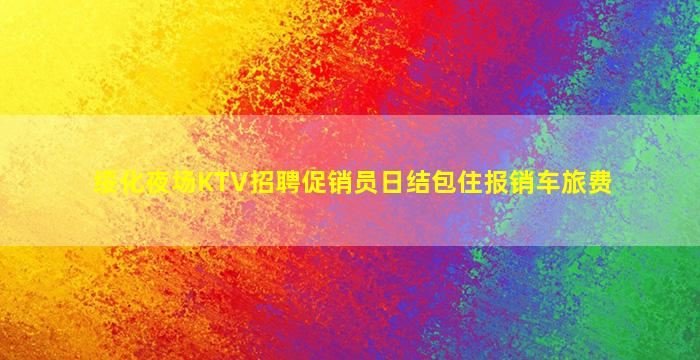 绥化夜场KTV招聘促销员日结包住报销车旅费